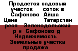 Продается садовый участок 7,4 соток в Сафоново (Айша) › Цена ­ 300 000 - Татарстан респ., Зеленодольский р-н, Сафоново д. Недвижимость » Земельные участки продажа   